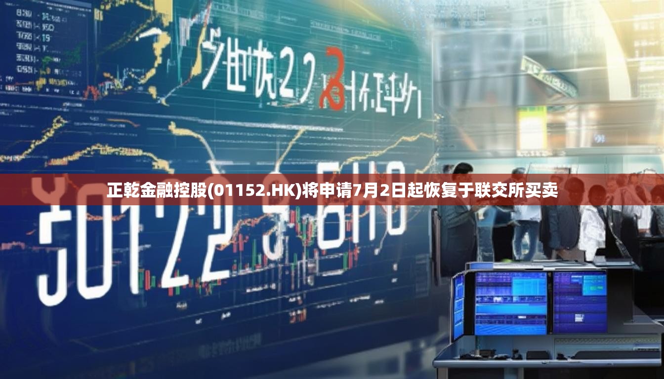正乾金融控股(01152.HK)将申请7月2日起恢复于联交所买卖